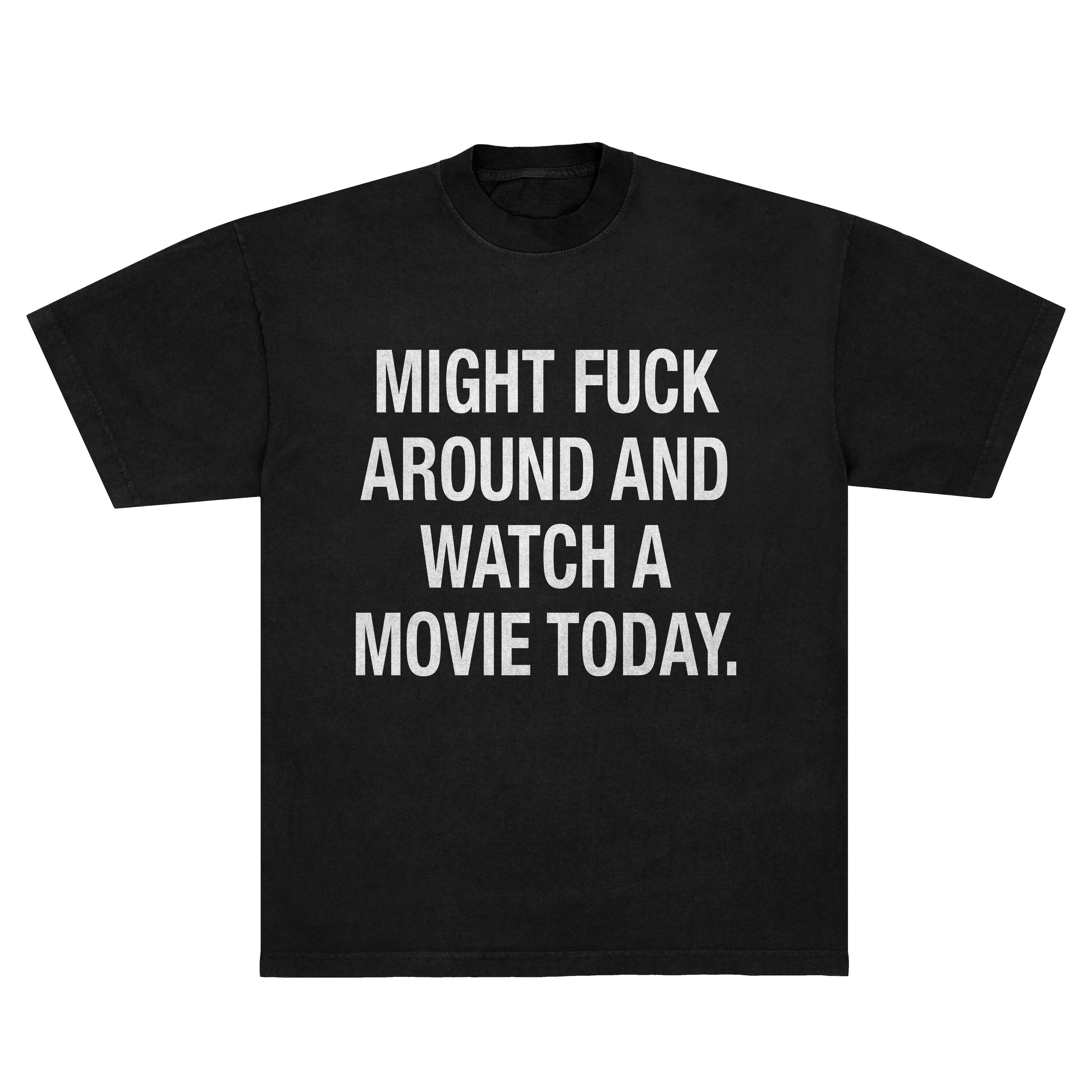 MIGHT FUCK AROUND AND WATCH A MOVIE TEE